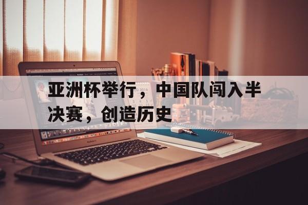 随机亚洲杯举行，中国队闯入半决赛，创造历史