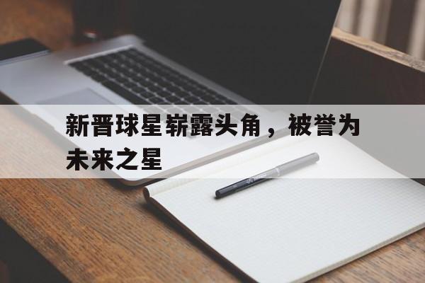 随机新晋球星崭露头角，被誉为未来之星
