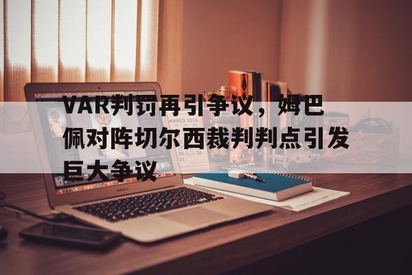 随机VAR判罚再引争议，姆巴佩对阵切尔西裁判判点引发巨大争议